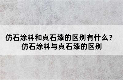 仿石涂料和真石漆的区别有什么？ 仿石涂料与真石漆的区别